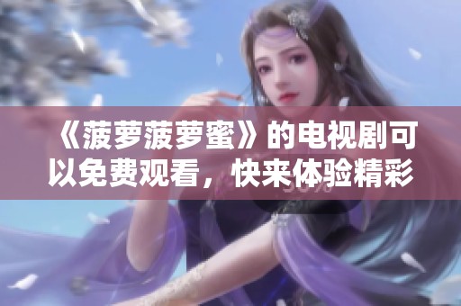 《菠萝菠萝蜜》的电视剧可以免费观看，快来体验精彩版本吧！