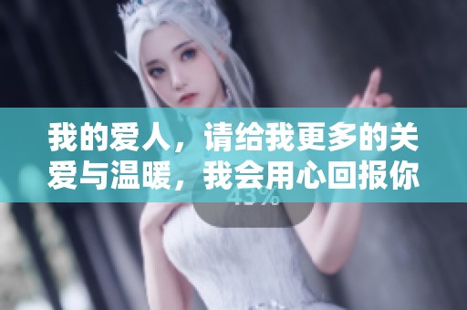 我的爱人，请给我更多的关爱与温暖，我会用心回报你