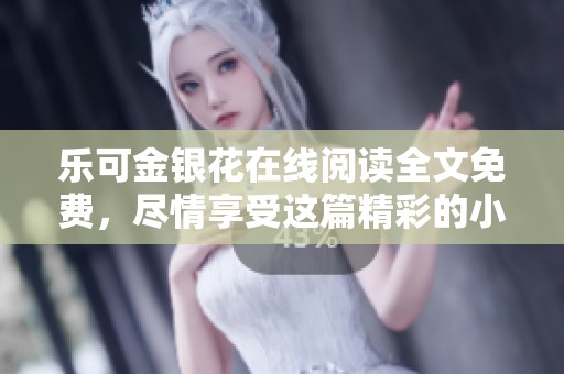 乐可金银花在线阅读全文免费，尽情享受这篇精彩的小说内容