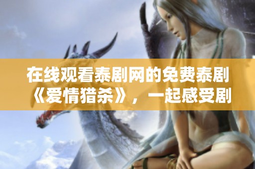 在线观看泰剧网的免费泰剧《爱情猎杀》，一起感受剧中的爱恨情仇吧