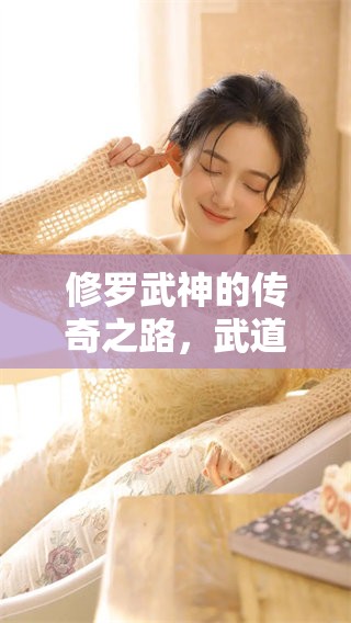 修罗武神的传奇之路，武道与修罗的精彩交锋