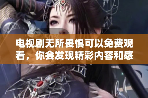 电视剧无所畏惧可以免费观看，你会发现精彩内容和感人故事