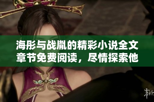 海彤与战胤的精彩小说全文章节免费阅读，尽情探索他们的故事吧