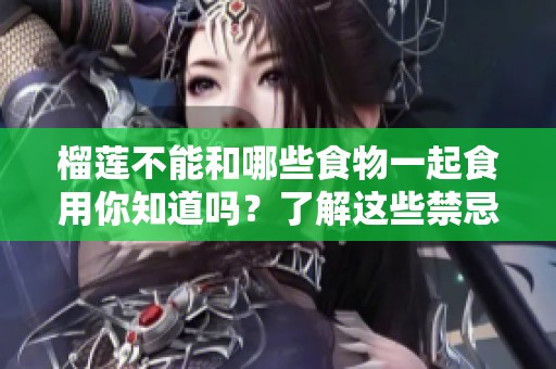 榴莲不能和哪些食物一起食用你知道吗？了解这些禁忌吧