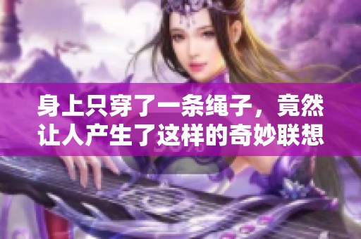 身上只穿了一条绳子，竟然让人产生了这样的奇妙联想
