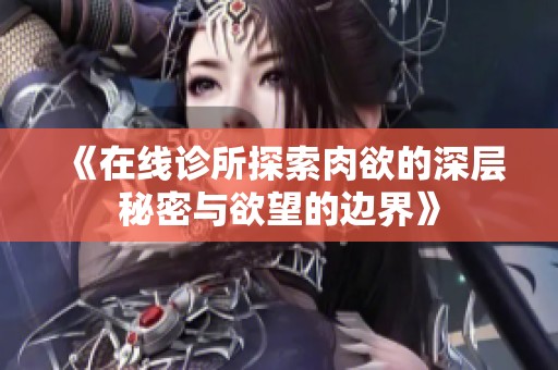 《在线诊所探索肉欲的深层秘密与欲望的边界》