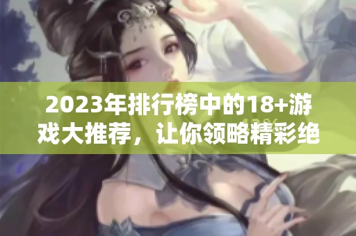 2023年排行榜中的18+游戏大推荐，让你领略精彩绝伦的游戏体验