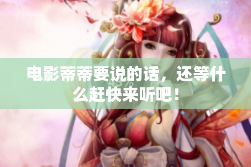 电影蒂蒂要说的话，还等什么赶快来听吧！