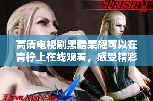 高清电视剧黑暗荣耀可以在青柠上在线观看，感受精彩剧情的魅力