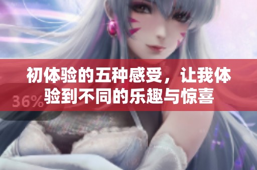 初体验的五种感受，让我体验到不同的乐趣与惊喜