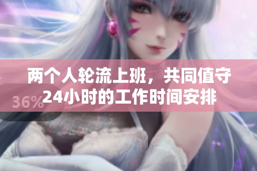 两个人轮流上班，共同值守24小时的工作时间安排