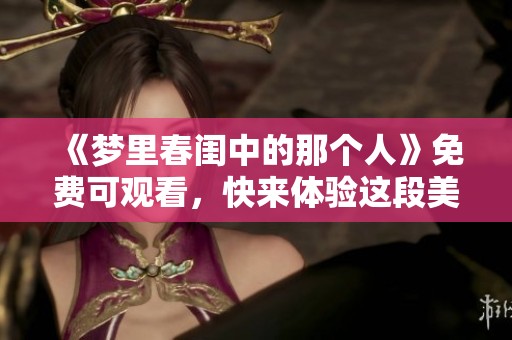 《梦里春闺中的那个人》免费可观看，快来体验这段美丽的故事吧