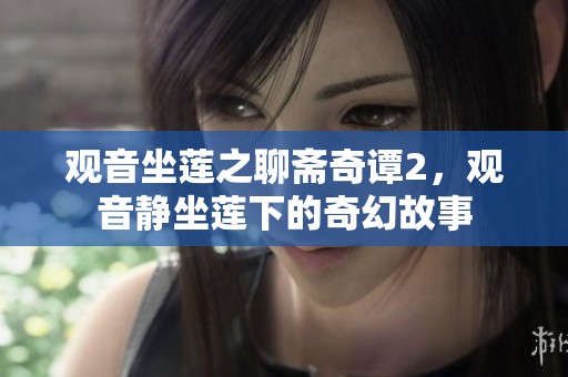 观音坐莲之聊斋奇谭2，观音静坐莲下的奇幻故事