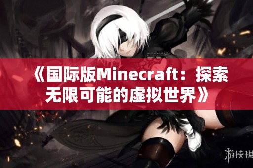 《国际版Minecraft：探索无限可能的虚拟世界》