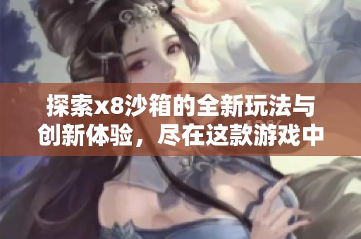 探索x8沙箱的全新玩法与创新体验，尽在这款游戏中等你发掘！