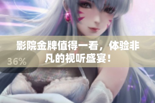 影院金牌值得一看，体验非凡的视听盛宴！