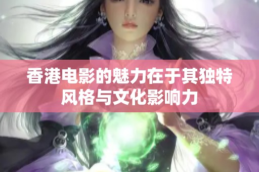 香港电影的魅力在于其独特风格与文化影响力