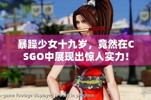 暴躁少女十九岁，竟然在CSGO中展现出惊人实力！