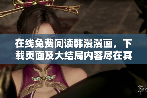 在线免费阅读韩漫漫画，下载页面及大结局内容尽在其中！