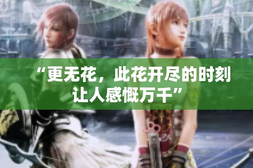 “更无花，此花开尽的时刻让人感慨万千”