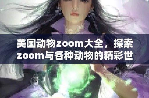 美国动物zoom大全，探索zoom与各种动物的精彩世界