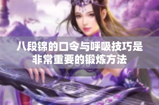 八段锦的口令与呼吸技巧是非常重要的锻炼方法
