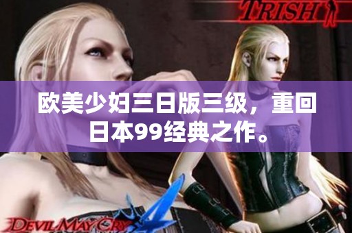 欧美少妇三日版三级，重回日本99经典之作。