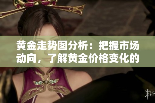 黄金走势图分析：把握市场动向，了解黄金价格变化的趋势