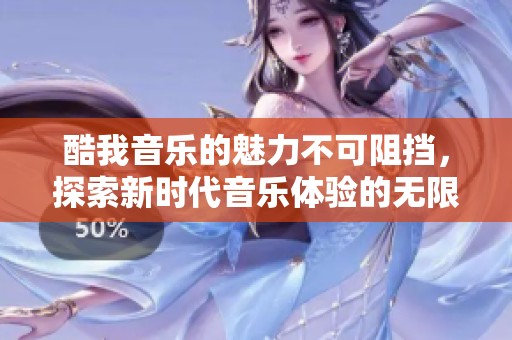 酷我音乐的魅力不可阻挡，探索新时代音乐体验的无限可能