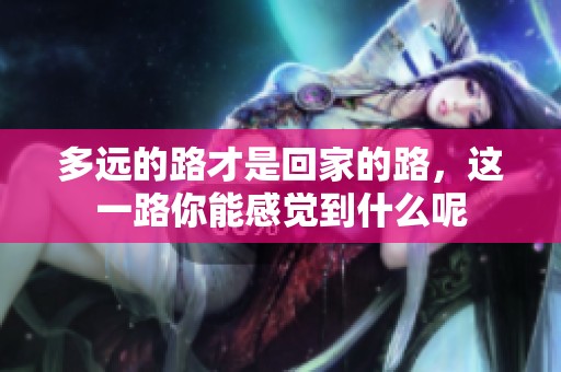 多远的路才是回家的路，这一路你能感觉到什么呢