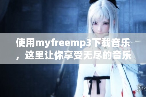 使用myfreemp3下载音乐，这里让你享受无尽的音乐乐趣