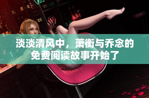 淡淡清风中，萧衡与乔念的免费阅读故事开始了