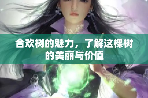 合欢树的魅力，了解这棵树的美丽与价值