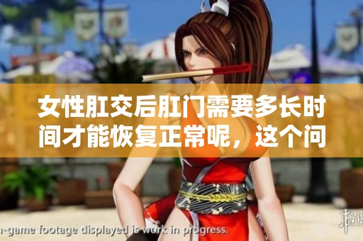 女性肛交后肛门需要多长时间才能恢复正常呢，这个问题值得关注。