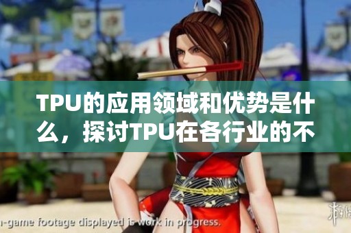 TPU的应用领域和优势是什么，探讨TPU在各行业的不同用途与价值