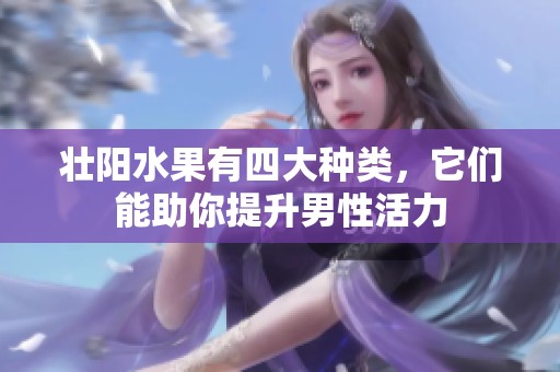 壮阳水果有四大种类，它们能助你提升男性活力