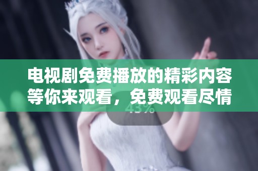电视剧免费播放的精彩内容等你来观看，免费观看尽情享受电视剧带来的乐趣