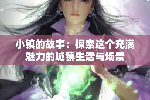 小镇的故事：探索这个充满魅力的城镇生活与场景