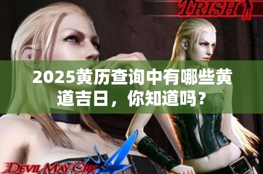 2025黄历查询中有哪些黄道吉日，你知道吗？