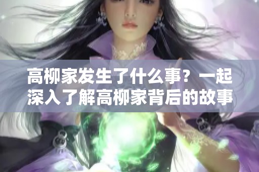 高柳家发生了什么事？一起深入了解高柳家背后的故事吧！
