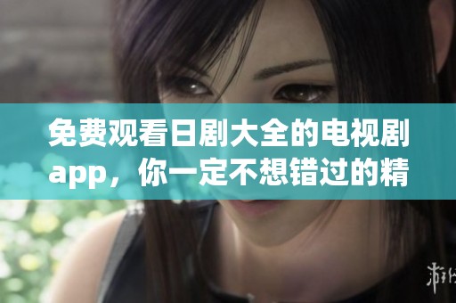免费观看日剧大全的电视剧app，你一定不想错过的精彩内容！