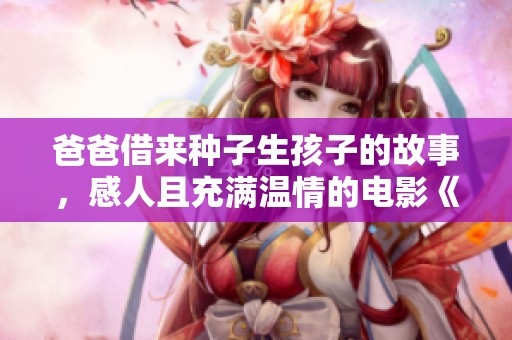 爸爸借来种子生孩子的故事，感人且充满温情的电影《借爸爸种生孩子》