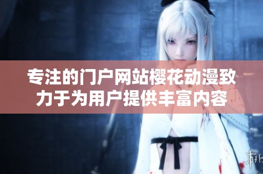 专注的门户网站樱花动漫致力于为用户提供丰富内容