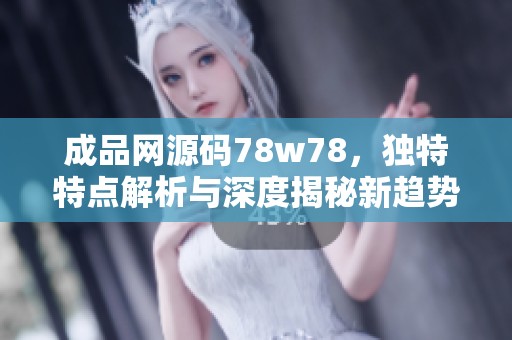 成品网源码78w78，独特特点解析与深度揭秘新趋势