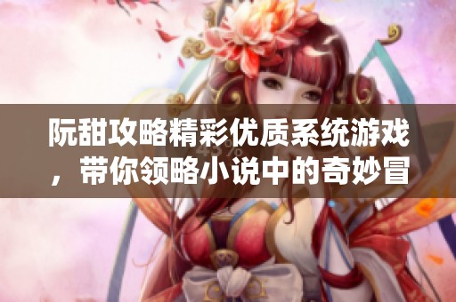 阮甜攻略精彩优质系统游戏，带你领略小说中的奇妙冒险