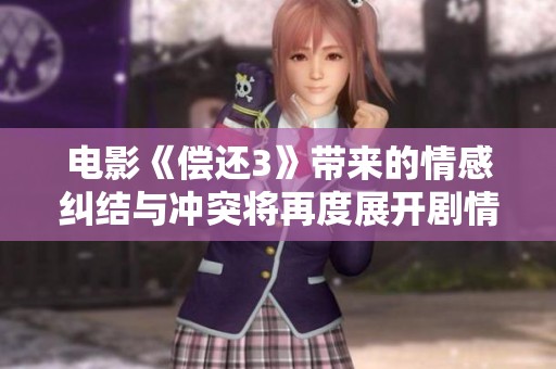 电影《偿还3》带来的情感纠结与冲突将再度展开剧情探讨
