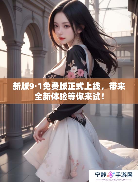 新版9·1免费版正式上线，带来全新体验等你来试！