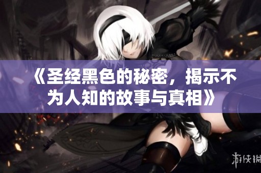 《圣经黑色的秘密，揭示不为人知的故事与真相》