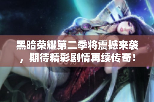 黑暗荣耀第二季将震撼来袭，期待精彩剧情再续传奇！