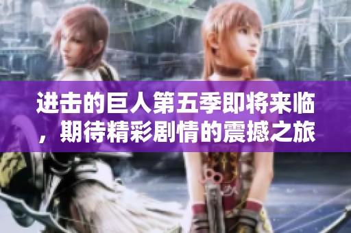 进击的巨人第五季即将来临，期待精彩剧情的震撼之旅